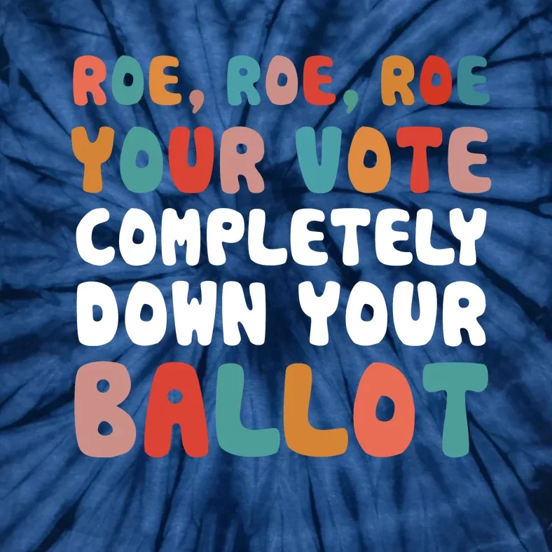 Roe Roe Roe Your Vote Completely Down Your Ballot Pro Choice Tie-Dye T-Shirt