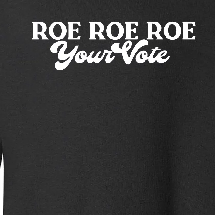 ROE ROE ROE YOUR VOTE Toddler Sweatshirt