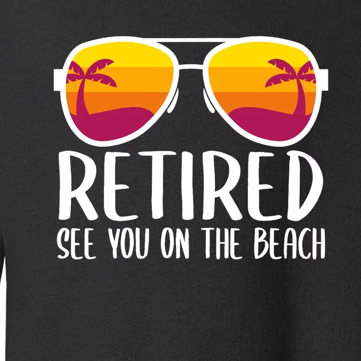 Retired See You On The Beach Funny Retirement Party Gift Toddler Sweatshirt