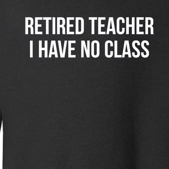 Retired Teacher I Have No Class Toddler Sweatshirt