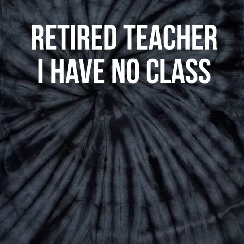 Retired Teacher I Have No Class Tie-Dye T-Shirt