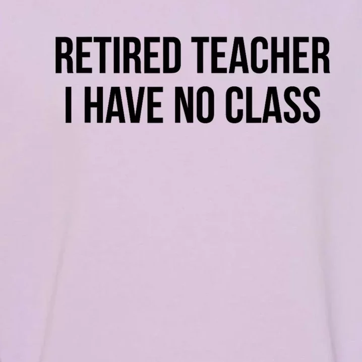 Retired Teacher I Have No Class Garment-Dyed Sweatshirt