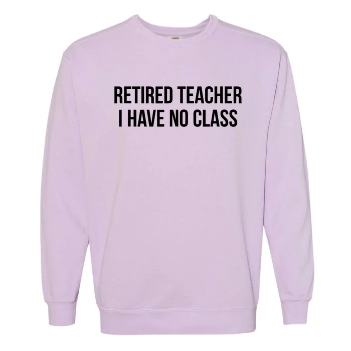 Retired Teacher I Have No Class Garment-Dyed Sweatshirt