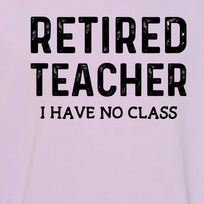 Retired Teacher I Have No Class Garment-Dyed Sweatshirt