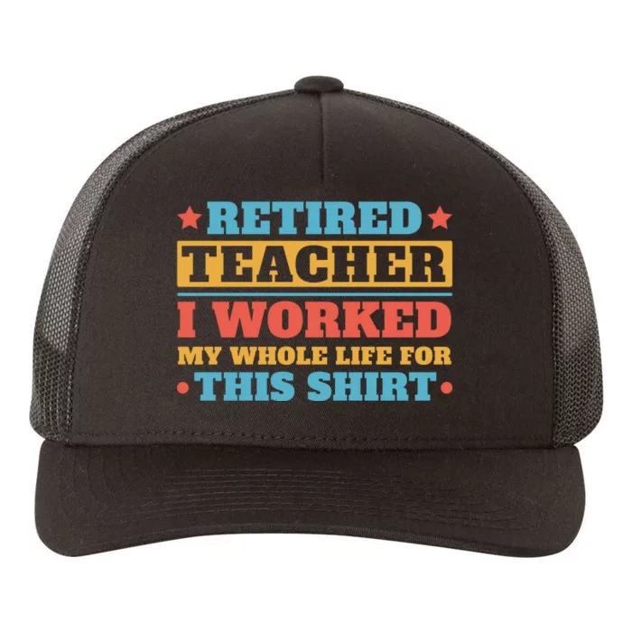 Retired Teacher I Worked My Whole Life For This Shirt Yupoong Adult 5-Panel Trucker Hat