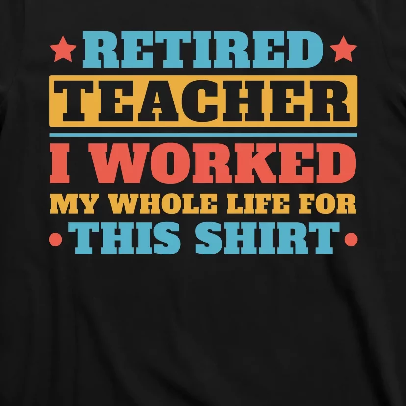 Retired Teacher I Worked My Whole Life For This Shirt T-Shirt