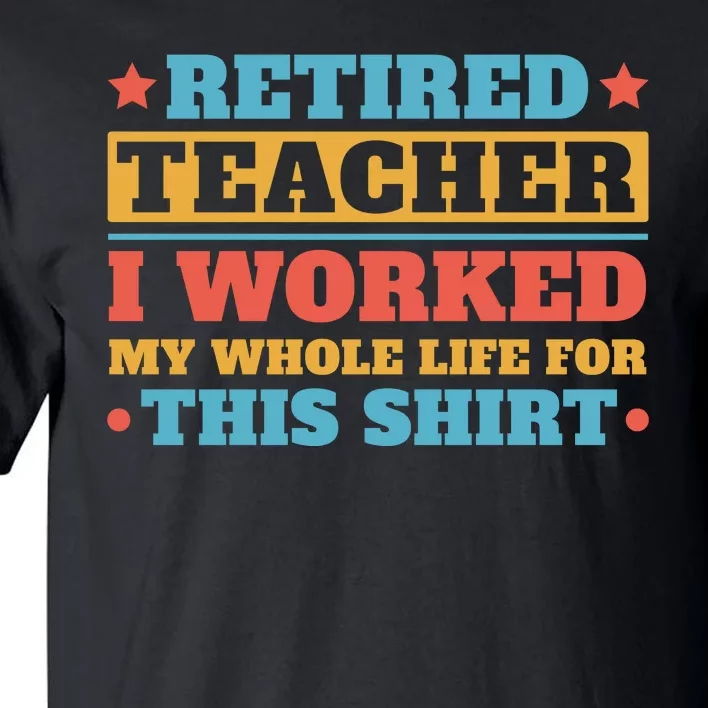 Retired Teacher I Worked My Whole Life For This Shirt Tall T-Shirt