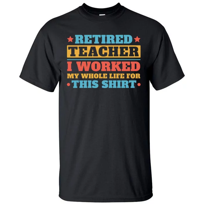 Retired Teacher I Worked My Whole Life For This Shirt Tall T-Shirt