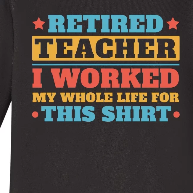 Retired Teacher I Worked My Whole Life For This Shirt Baby Long Sleeve Bodysuit