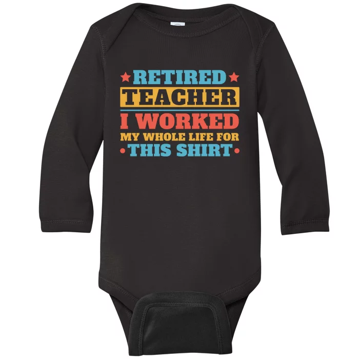 Retired Teacher I Worked My Whole Life For This Shirt Baby Long Sleeve Bodysuit