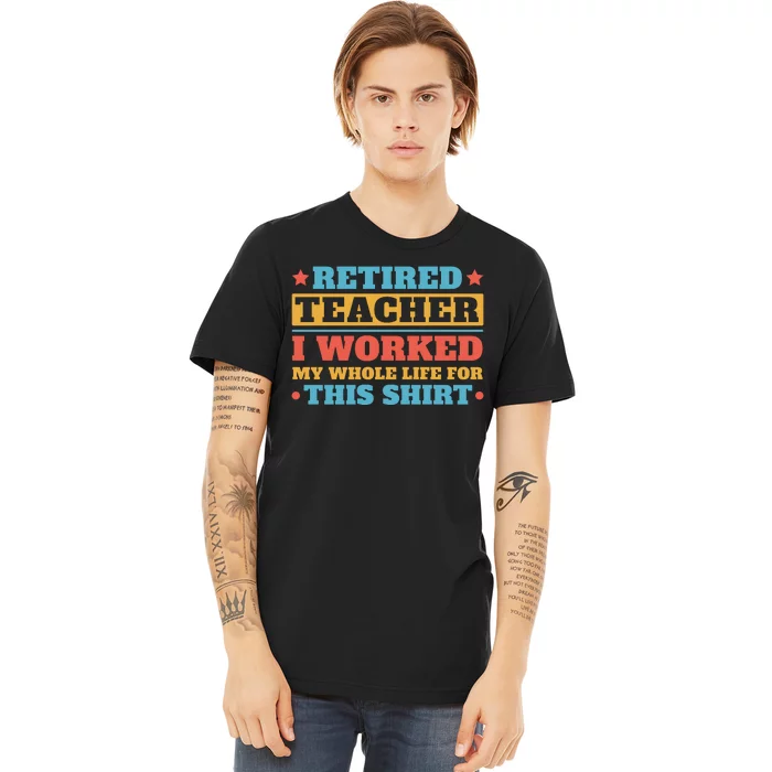 Retired Teacher I Worked My Whole Life For This Shirt Premium T-Shirt