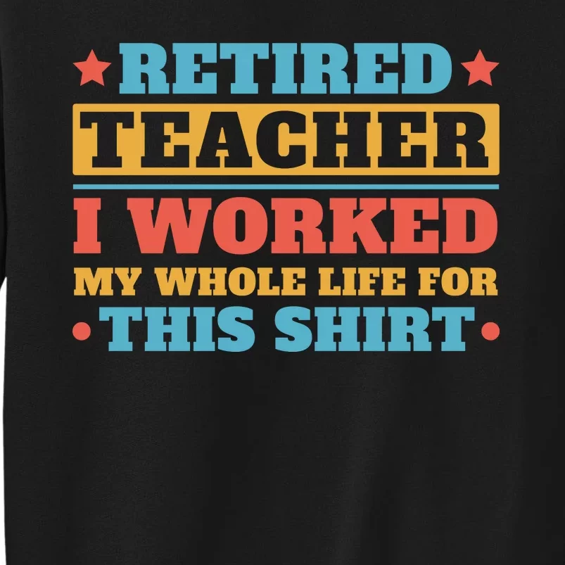 Retired Teacher I Worked My Whole Life For This Shirt Tall Sweatshirt