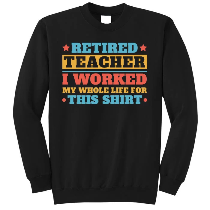 Retired Teacher I Worked My Whole Life For This Shirt Tall Sweatshirt