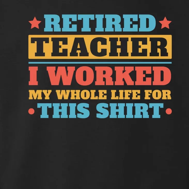 Retired Teacher I Worked My Whole Life For This Shirt Toddler Hoodie