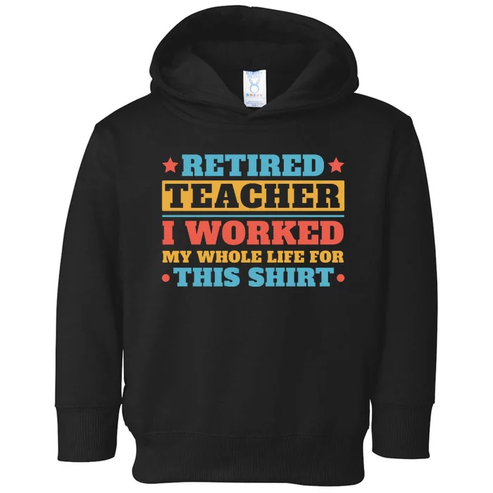 Retired Teacher I Worked My Whole Life For This Shirt Toddler Hoodie