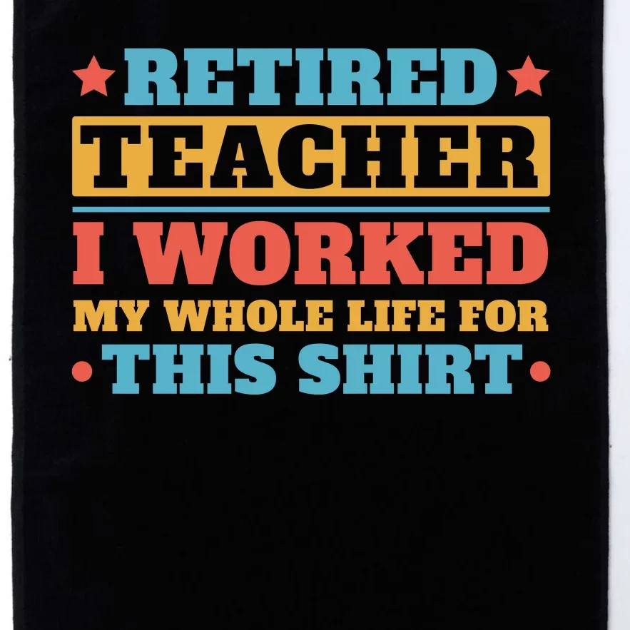 Retired Teacher I Worked My Whole Life For This Shirt Platinum Collection Golf Towel