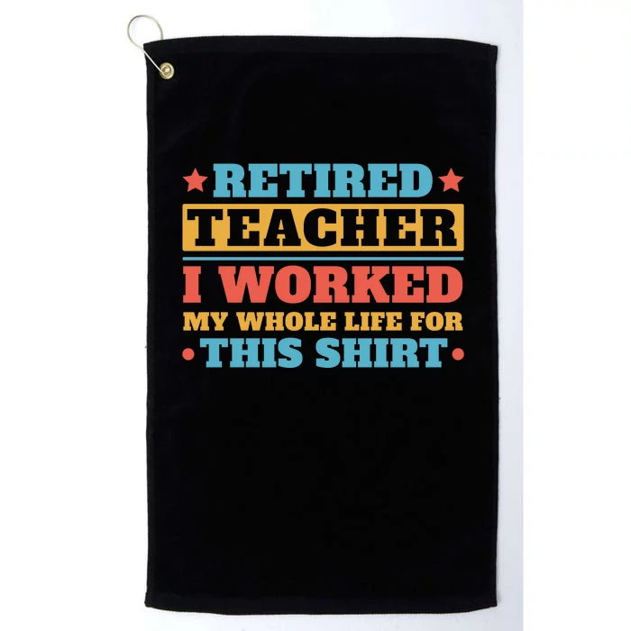 Retired Teacher I Worked My Whole Life For This Shirt Platinum Collection Golf Towel