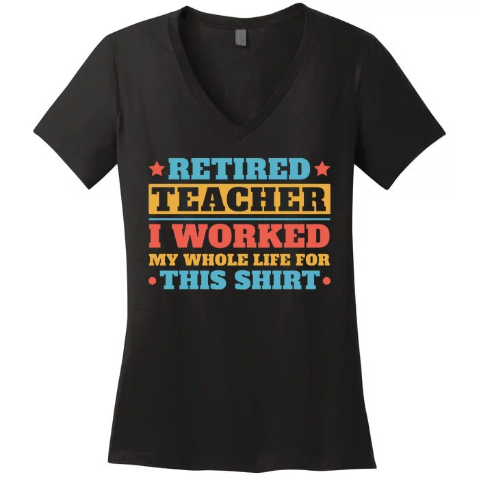 Retired Teacher I Worked My Whole Life For This Shirt Women's V-Neck T-Shirt