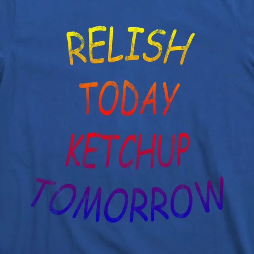 Relish Today Ketchup Tomorrow Giftgift T-Shirt