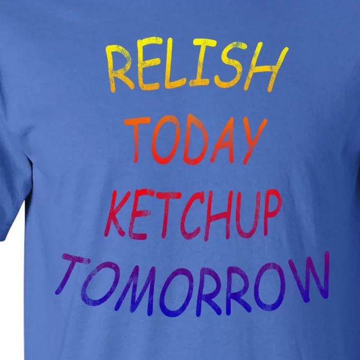 Relish Today Ketchup Tomorrow Giftgift Tall T-Shirt