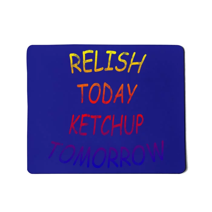 Relish Today Ketchup Tomorrow Giftgift Mousepad