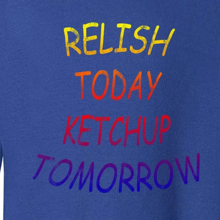 Relish Today Ketchup Tomorrow Giftgift Toddler Sweatshirt