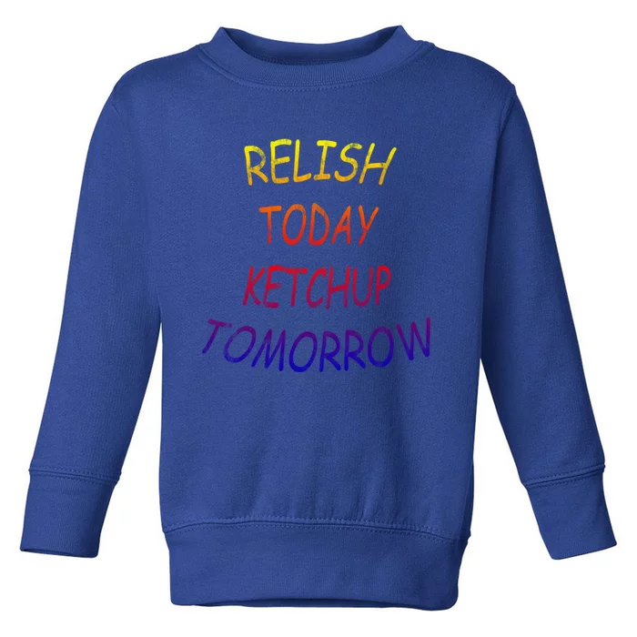 Relish Today Ketchup Tomorrow Giftgift Toddler Sweatshirt