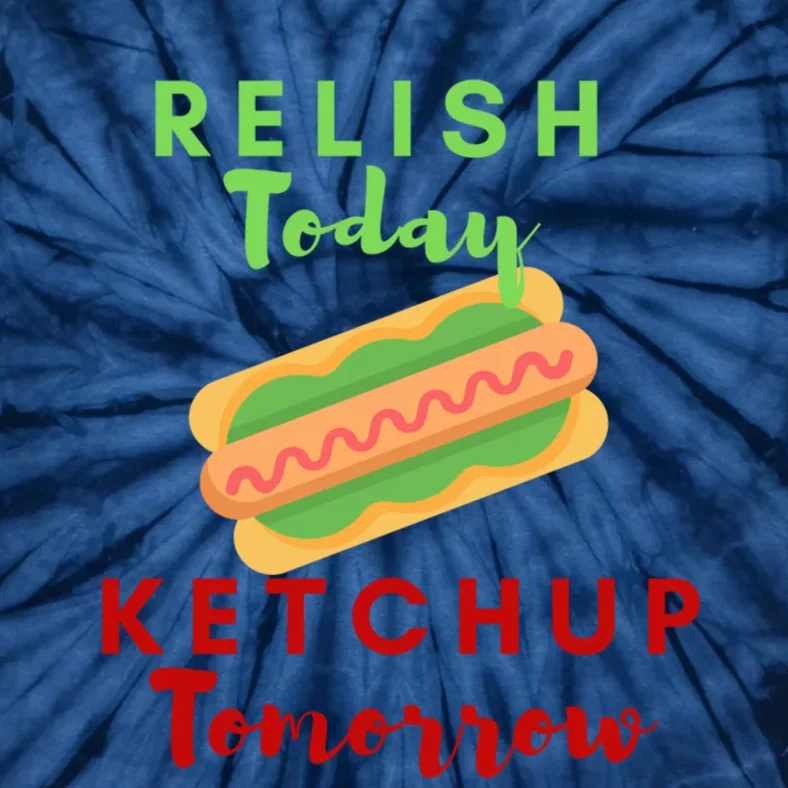 Relish Today Ketchup Tomorrow Funny Hot Dog Food Saying Gift Tie-Dye T-Shirt