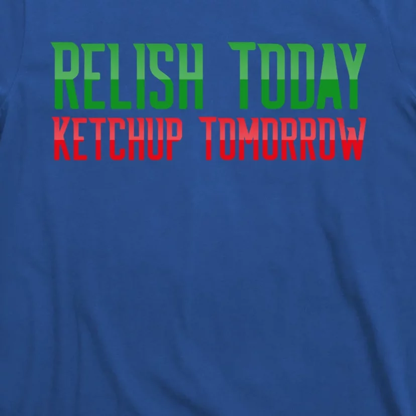 Relish Today Ketchup Tomorrow Funny Humor Saying Meaningful Gift T-Shirt