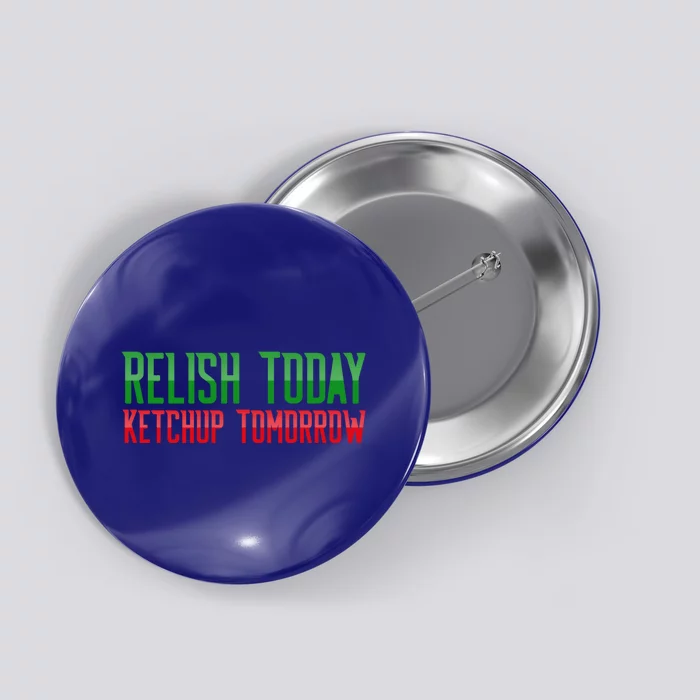 Relish Today Ketchup Tomorrow Funny Humor Saying Meaningful Gift Button