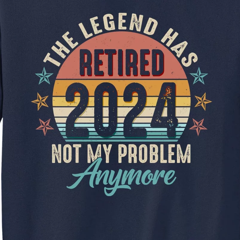 Retro The Legend Has Retired Not My Problem Anymore 2024 Tall Sweatshirt