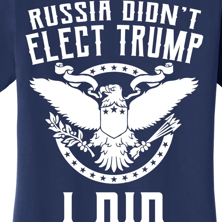 Russia Didn't Elect Trump I Did Women's T-Shirt