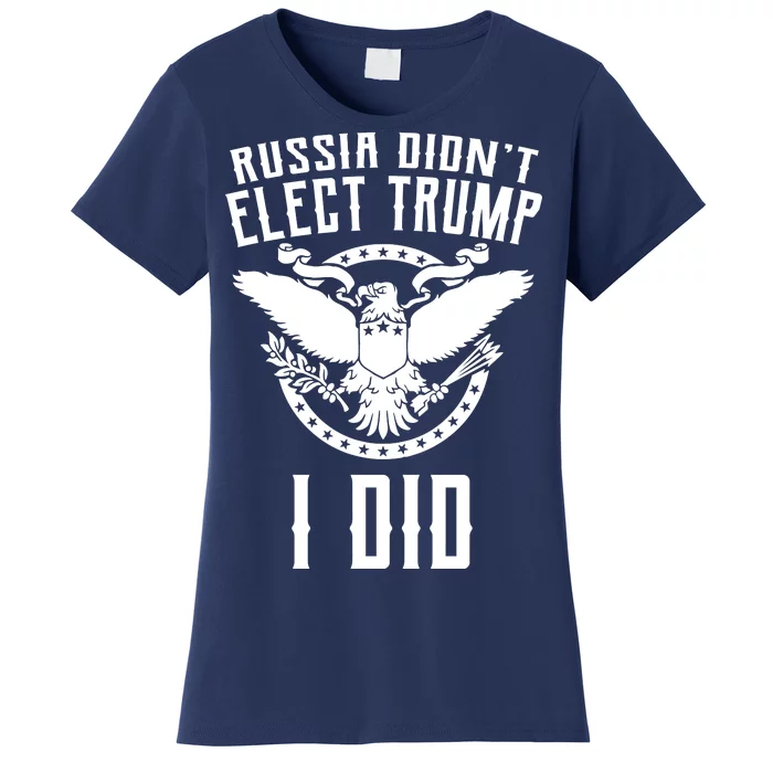 Russia Didn't Elect Trump I Did Women's T-Shirt