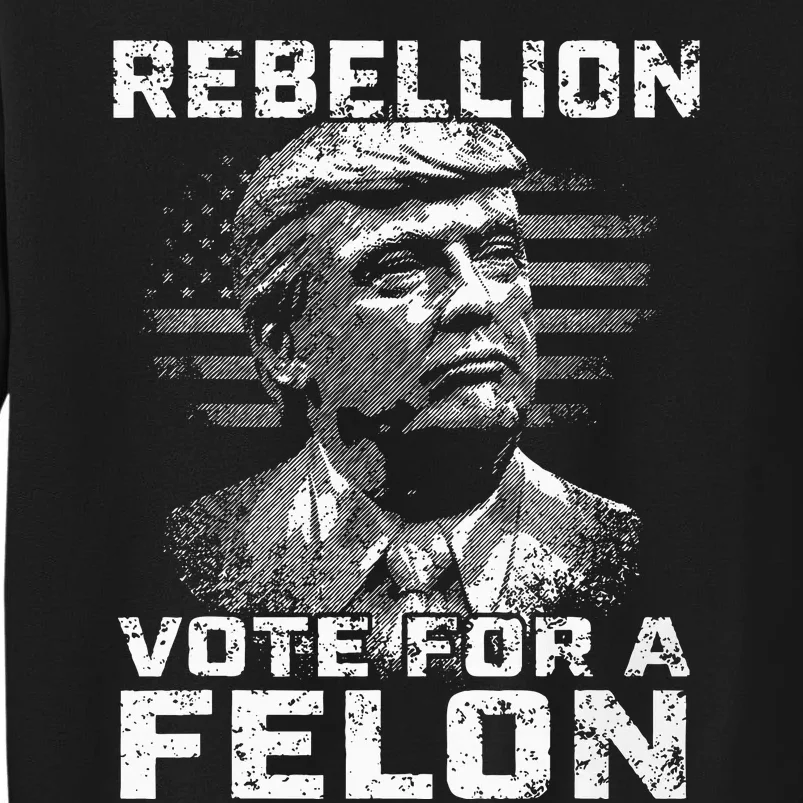 Rebellion Vote For A Felon The Convicted Felon Tall Sweatshirt