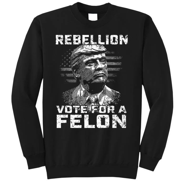 Rebellion Vote For A Felon The Convicted Felon Tall Sweatshirt