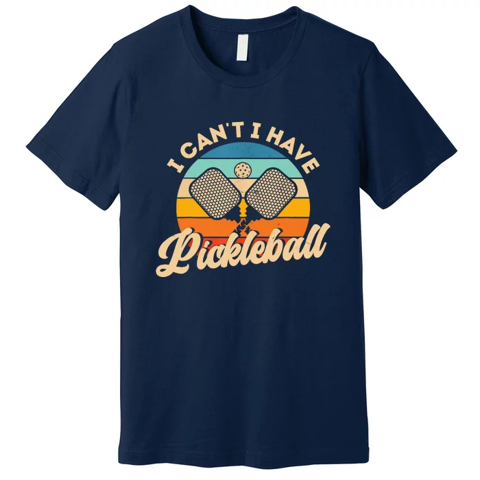 Retro Vintage I Cant I Have Pickleball Funny Distressed Gift Ideas For Player Premium T-Shirt