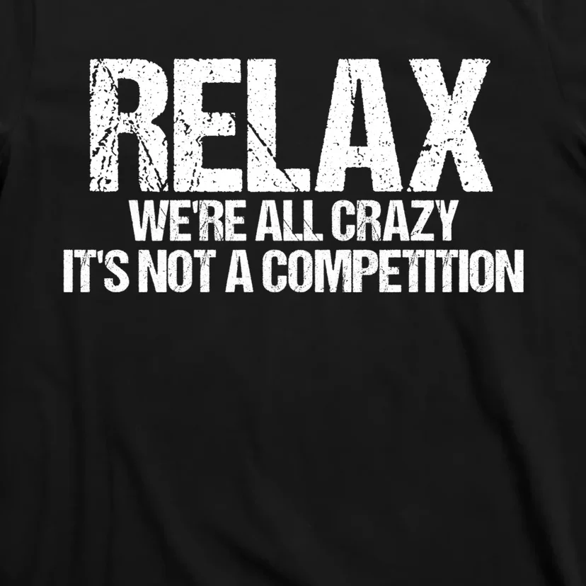 Relax We're All Crazy It's Not A Competition T-Shirt