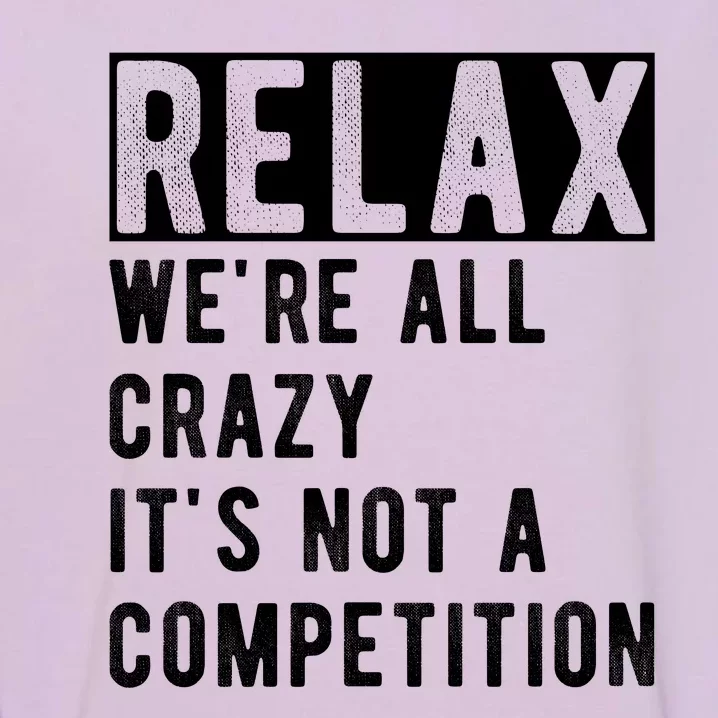 Relax Were All Crazy Its Not A Competition Garment-Dyed Sweatshirt