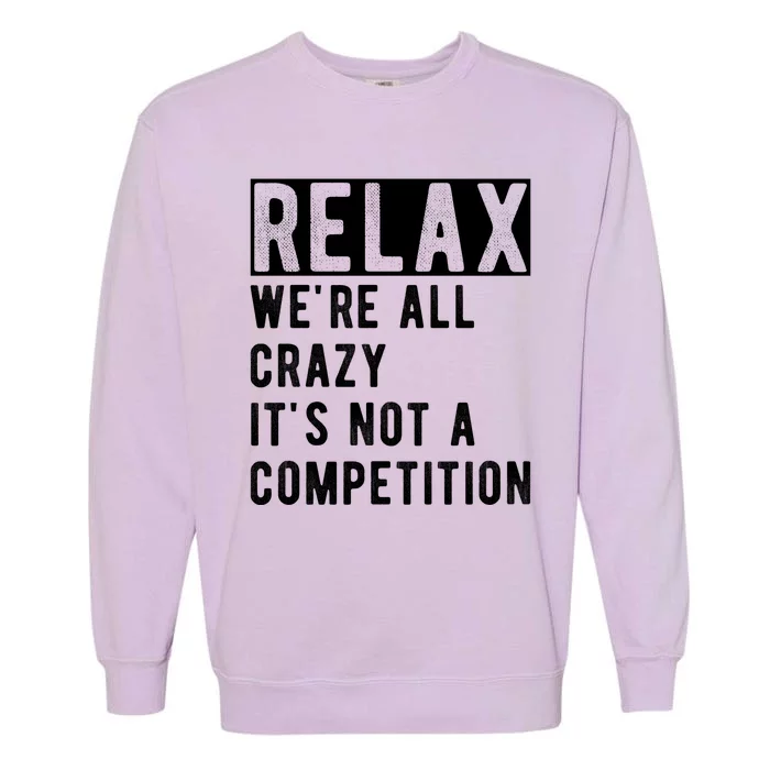 Relax Were All Crazy Its Not A Competition Garment-Dyed Sweatshirt