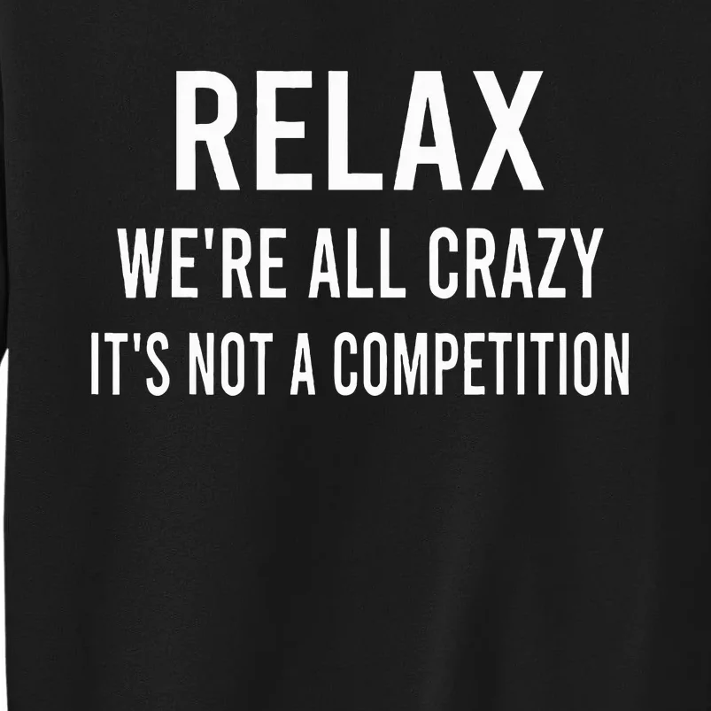 Relax WeRe All Crazy ItS Not A Competition Funny Sayings Tall Sweatshirt