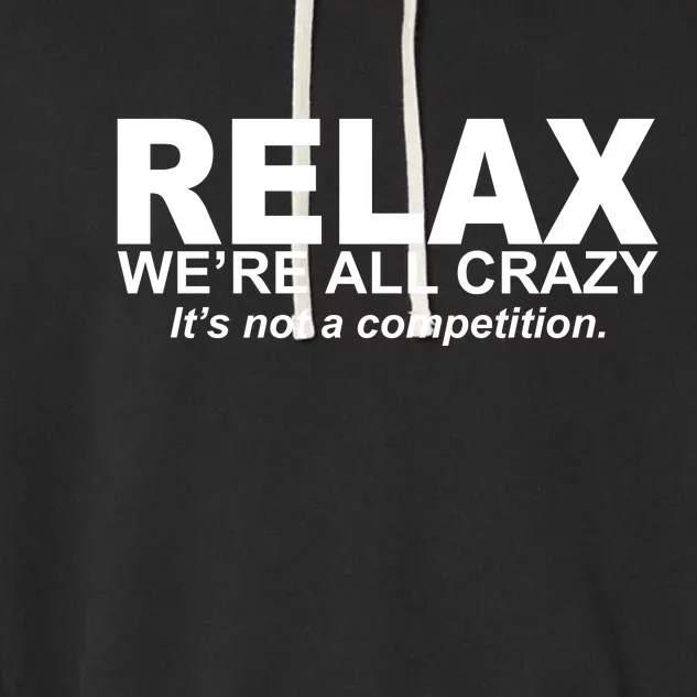 Relax We're All Crazy It's Not A Competition Garment-Dyed Fleece Hoodie