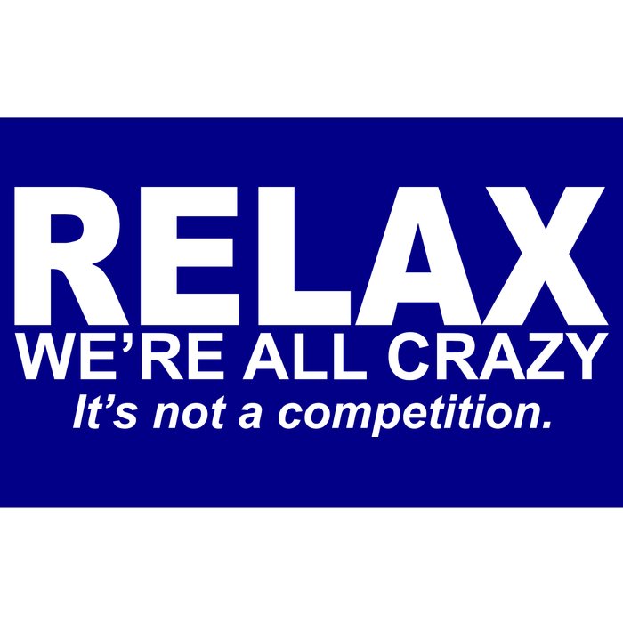 Relax We're All Crazy It's Not A Competition Bumper Sticker