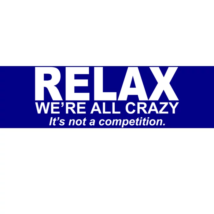 Relax We're All Crazy It's Not A Competition Bumper Sticker