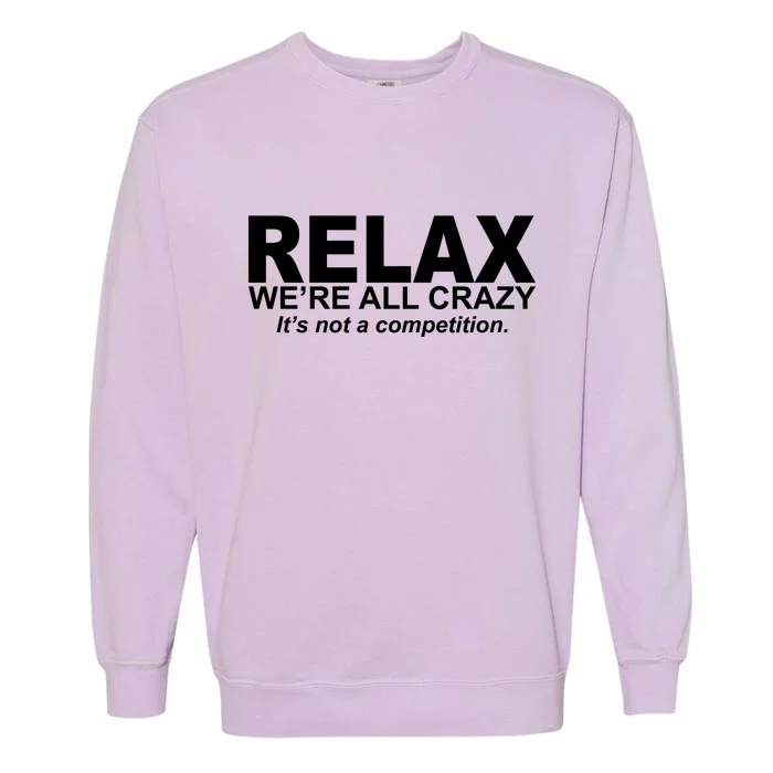 Relax We're All Crazy It's Not A Competition Garment-Dyed Sweatshirt