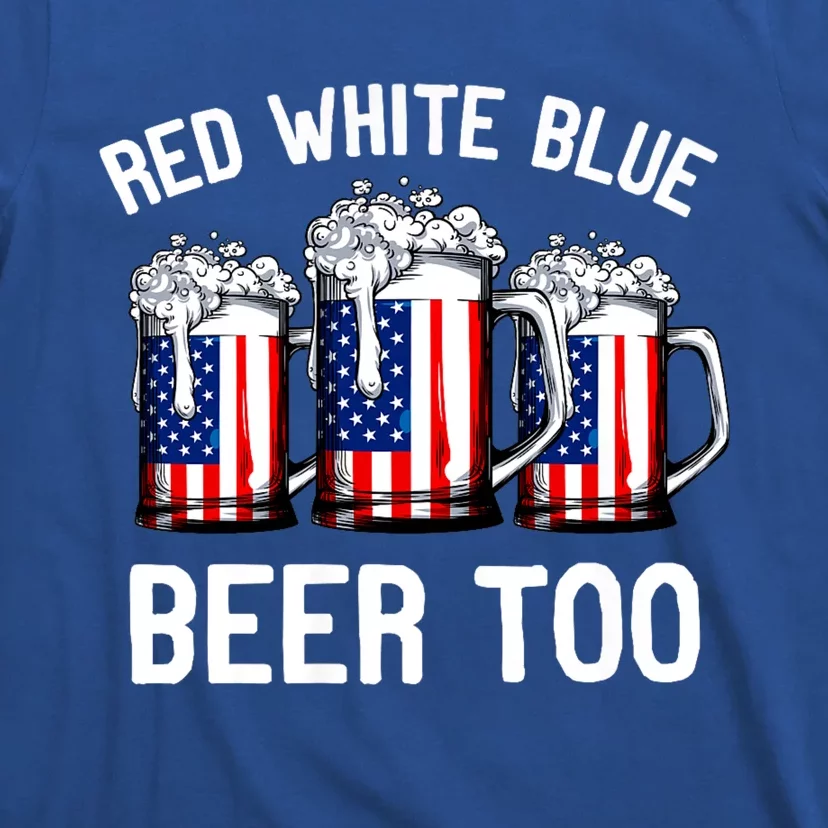 Red White Blue And Beer Too 4th Of July T-Shirt