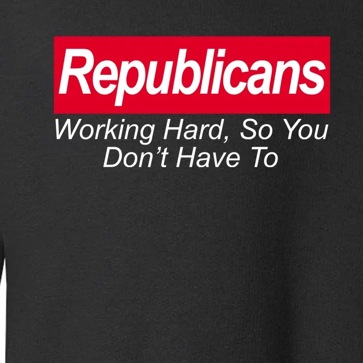 Republicans Working Hard So You Don't Have To Toddler Sweatshirt