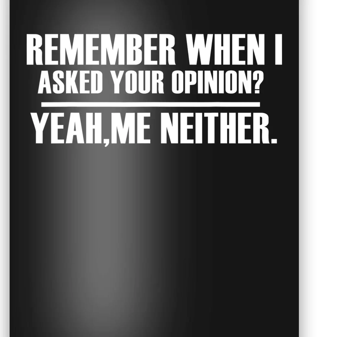 Remember When I Asked For Your Opinion Yeah Me Neither Poster