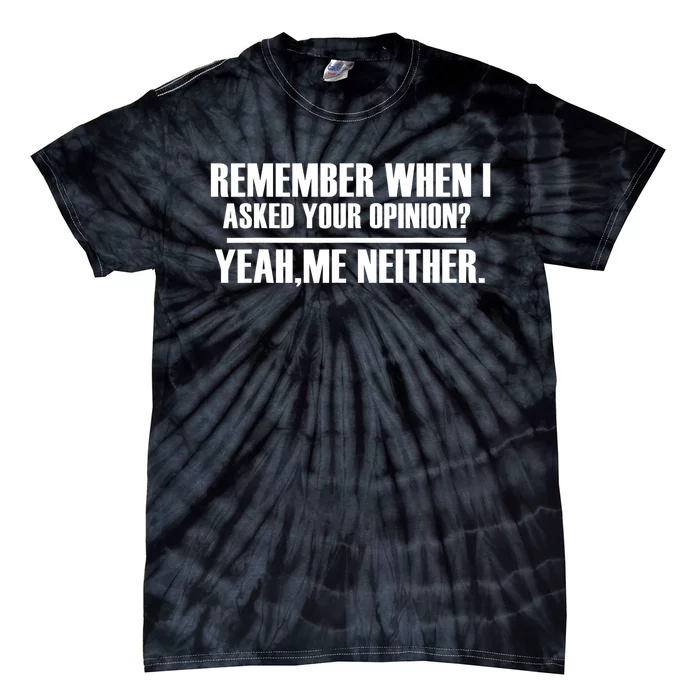 Remember When I Asked For Your Opinion Yeah Me Neither Tie-Dye T-Shirt