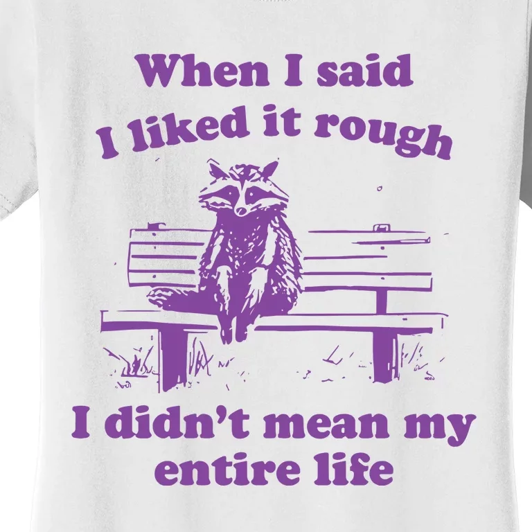 Raccoon When I Said I Liked It Rough I DidnT Mean My Entire Life Women's T-Shirt