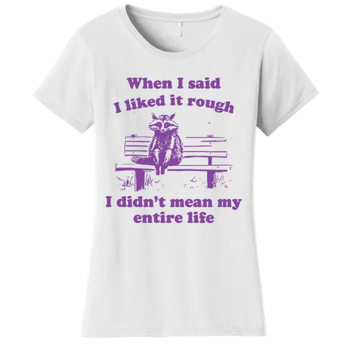 Raccoon When I Said I Liked It Rough I DidnT Mean My Entire Life Women's T-Shirt